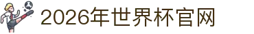 2026年世界杯官网导航：抽签时间、球队数量与直播信息汇总